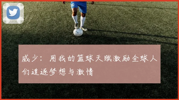 威少：用我的篮球天赋激励全球人们追逐梦想与激情
