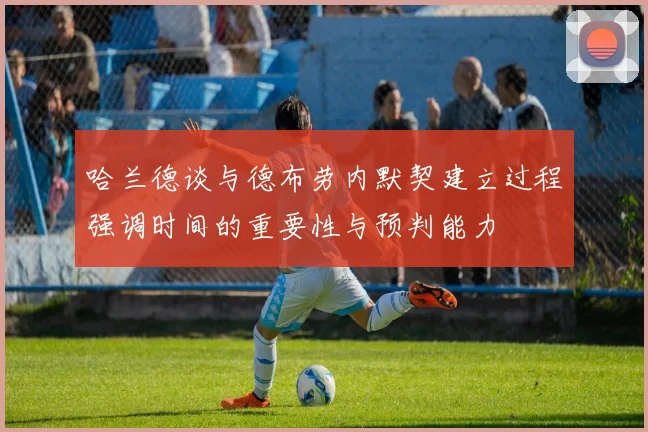 哈兰德谈与德布劳内默契建立过程强调时间的重要性与预判能力
