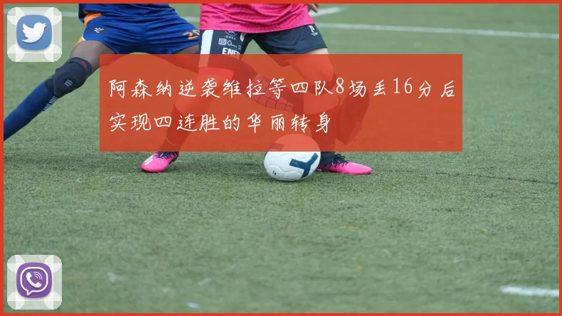 阿森纳逆袭维拉等四队8场丢16分后实现四连胜的华丽转身