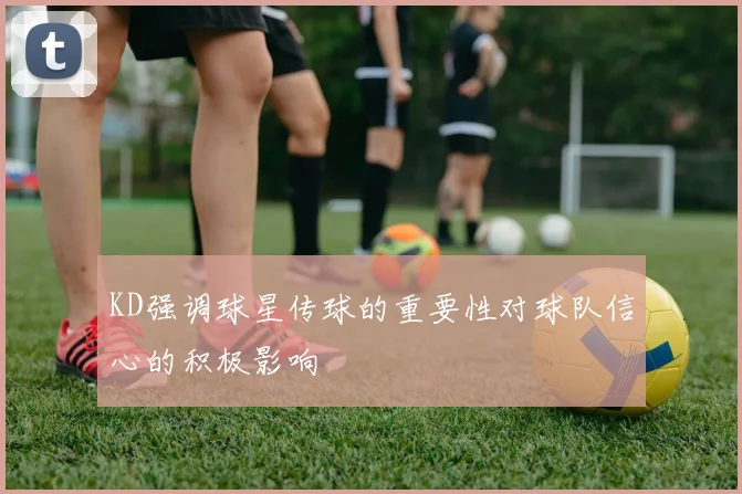KD强调球星传球的重要性对球队信心的积极影响