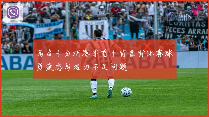 乌度卡分析赛季首个背靠背比赛球员疲态与活力不足问题