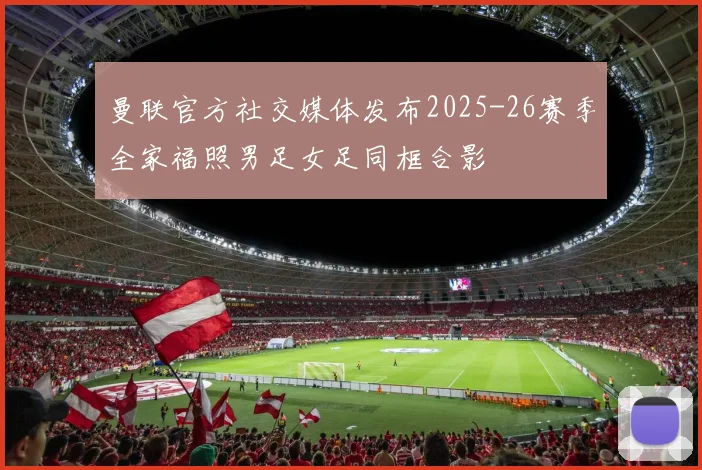 曼联官方社交媒体发布2025-26赛季全家福照男足女足同框合影
