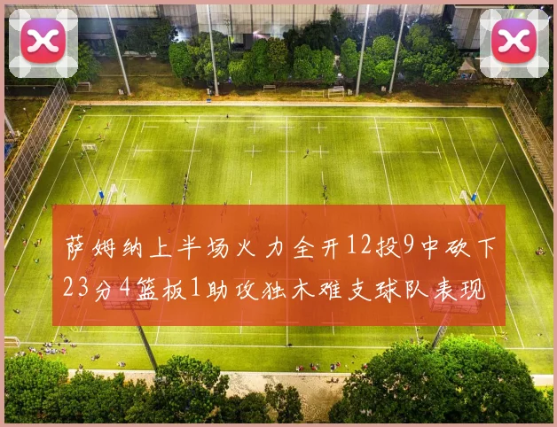 萨姆纳上半场火力全开12投9中砍下23分4篮板1助攻独木难支球队表现不佳