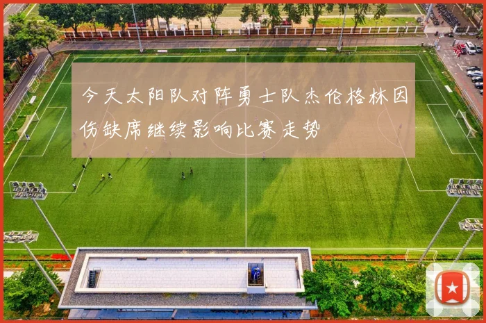 今天太阳队对阵勇士队杰伦格林因伤缺席继续影响比赛走势