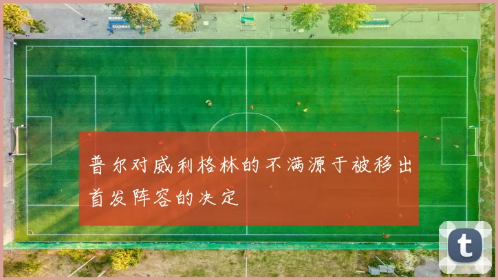 普尔对威利格林的不满源于被移出首发阵容的决定