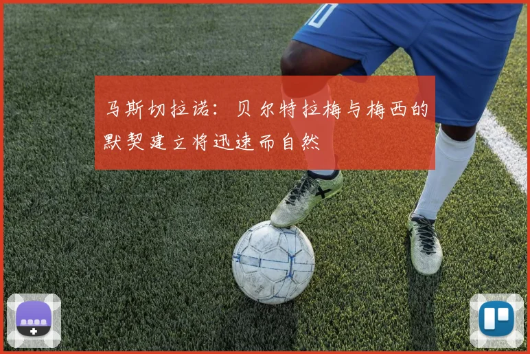 马斯切拉诺：贝尔特拉梅与梅西的默契建立将迅速而自然