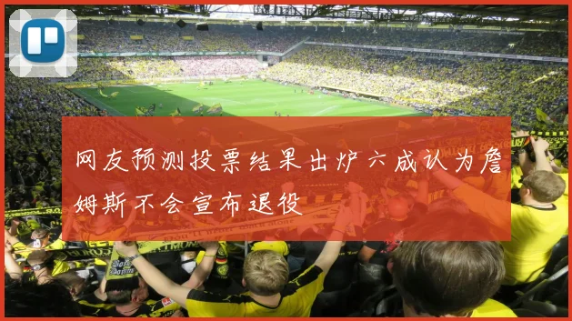 网友预测投票结果出炉六成认为詹姆斯不会宣布退役