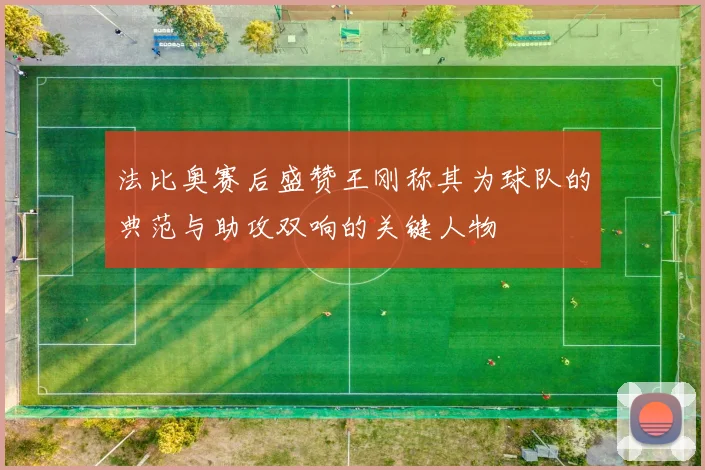 法比奥赛后盛赞王刚称其为球队的典范与助攻双响的关键人物