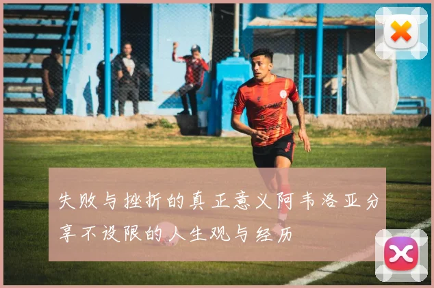 失败与挫折的真正意义阿韦洛亚分享不设限的人生观与经历