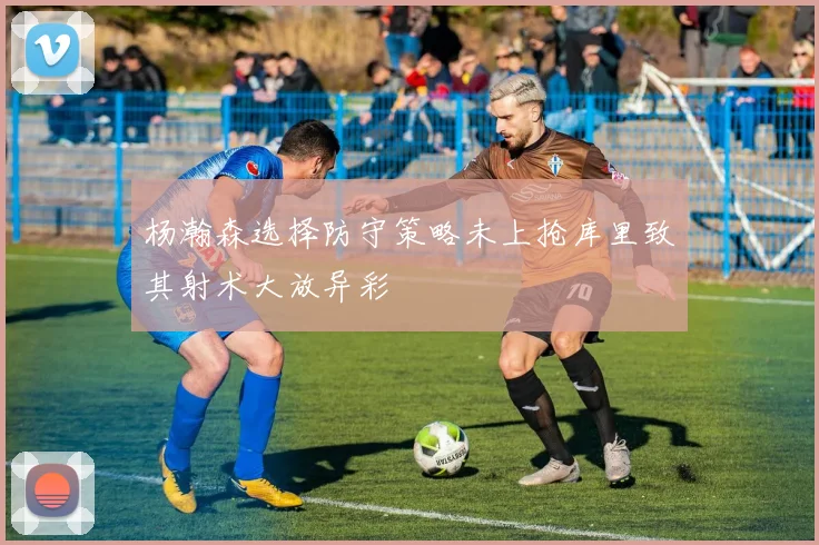 杨瀚森选择防守策略未上抢库里致其射术大放异彩